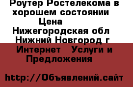 Роутер Ростелекома в хорошем состоянии › Цена ­ 350 - Нижегородская обл., Нижний Новгород г. Интернет » Услуги и Предложения   
